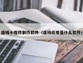 襄垣连线小程序制作软件（连线应用是什么软件）