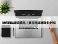 襄垣迪庆网站建设费用（肇庆网站建设多少钱）