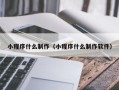 襄垣小程序什么制作（小程序什么制作软件）