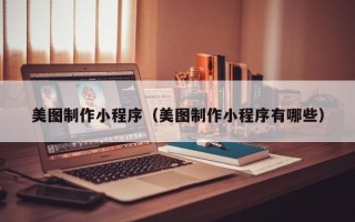 襄垣美图制作小程序（美图制作小程序有哪些）