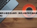 襄垣国外小程序怎么制作（海外小程序能在国内用吗）