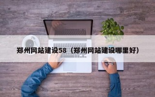 襄垣郑州网站建设58（郑州网站建设哪里好）