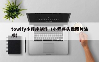 襄垣towify小程序制作（小程序头像图片生成）