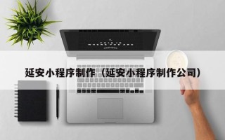 襄垣延安小程序制作（延安小程序制作公司）