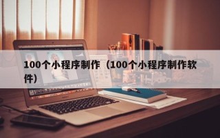 襄垣100个小程序制作（100个小程序制作软件）