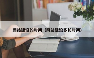 襄垣网站建设的时间（网站建设多长时间）