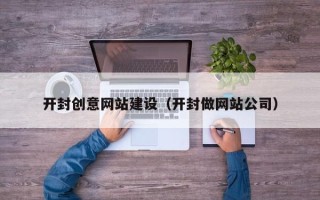 襄垣开封创意网站建设（开封做网站公司）